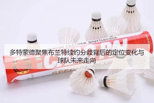 多特蒙德聚焦布兰特续约分歧背后的定位变化与球队未来走向