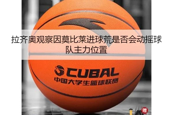 拉齐奥观察因莫比莱进球荒是否会动摇球队主力位置