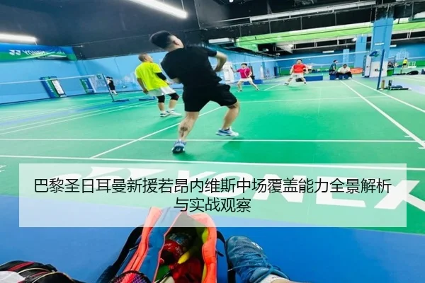 巴黎圣日耳曼新援若昂内维斯中场覆盖能力全景解析与实战观察