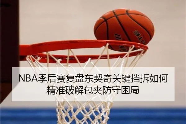 NBA季后赛复盘东契奇关键挡拆如何精准破解包夹防守困局